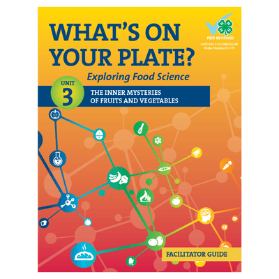 What's On Your Plate? Exploring Food Science: Unit 3 "The Inner Mysteries of Fruits and Vegetables" Facilitator Guide - Shop 4-H